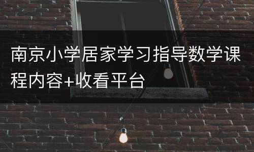 南京小学居家学习指导数学课程内容+收看平台