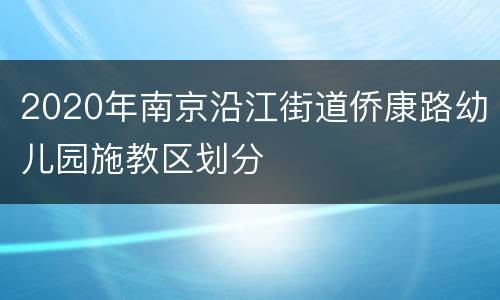 2020年南京沿江街道侨康路幼儿园施教区划分