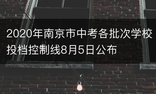 2020年南京市中考各批次学校投档控制线8月5日公布