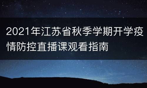 2021年江苏省秋季学期开学疫情防控直播课观看指南