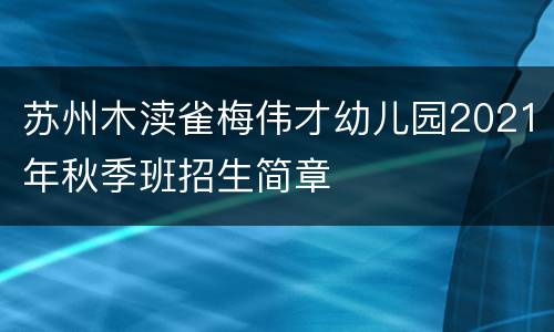 苏州木渎雀梅伟才幼儿园2021年秋季班招生简章