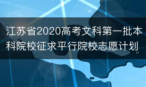 江苏省2020高考文科第一批本科院校征求平行院校志愿计划