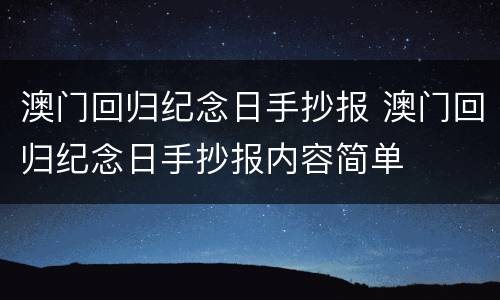 澳门回归纪念日手抄报 澳门回归纪念日手抄报内容简单