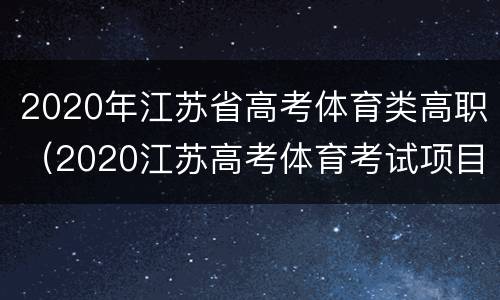 2020年江苏省高考体育类高职（2020江苏高考体育考试项目）