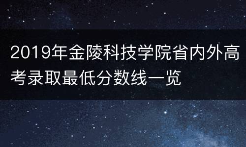 2019年金陵科技学院省内外高考录取最低分数线一览