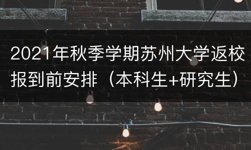 2021年秋季学期苏州大学返校报到前安排（本科生+研究生）