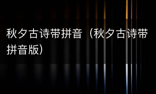 秋夕古诗带拼音（秋夕古诗带拼音版）