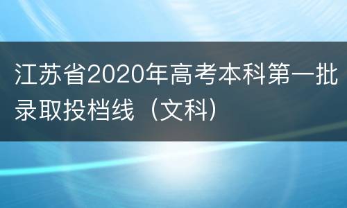 江苏省2020年高考本科第一批录取投档线（文科）