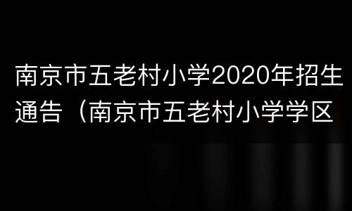 南京市五老村小学2020年招生通告（南京市五老村小学学区范围）