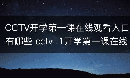 CCTV开学第一课在线观看入口有哪些 cctv-1开学第一课在线观看