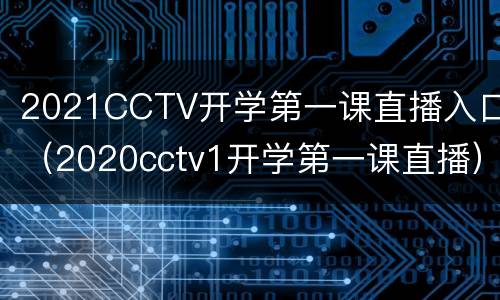 2021CCTV开学第一课直播入口（2020cctv1开学第一课直播）