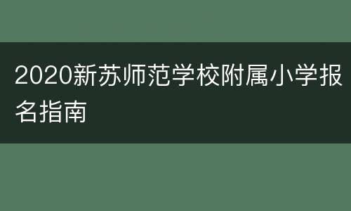 2020新苏师范学校附属小学报名指南