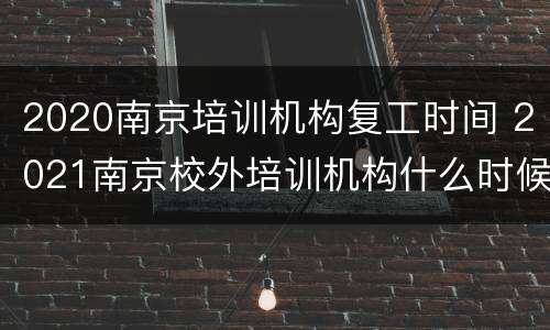 2020南京培训机构复工时间 2021南京校外培训机构什么时候复工