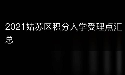2021姑苏区积分入学受理点汇总