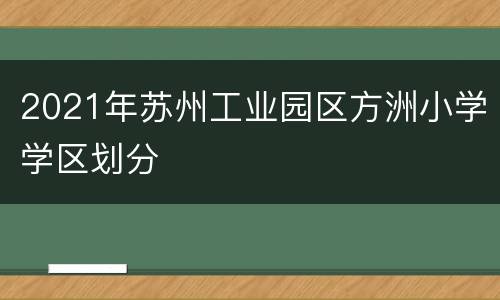 2021年苏州工业园区方洲小学学区划分
