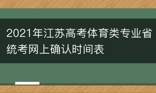 2021年江苏高考体育类专业省统考网上确认时间表