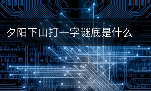 夕阳下山打一字谜底是什么