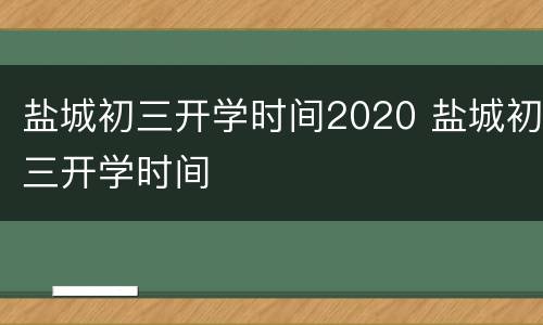 盐城初三开学时间2020 盐城初三开学时间