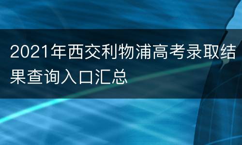 2021年西交利物浦高考录取结果查询入口汇总