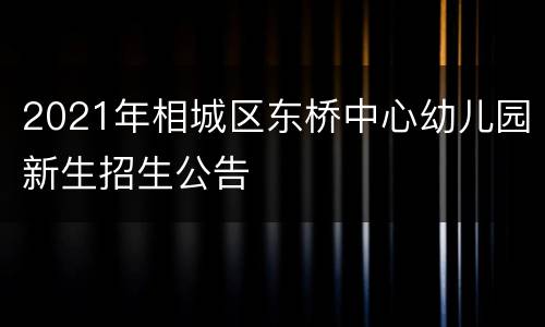 2021年相城区东桥中心幼儿园新生招生公告