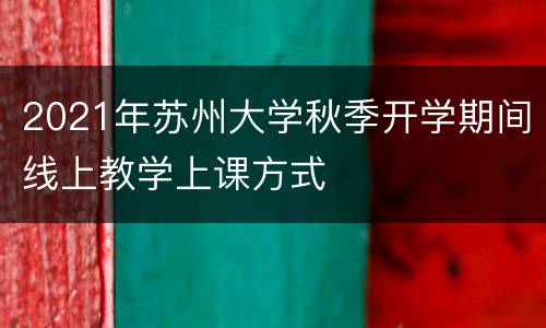 2021年苏州大学秋季开学期间线上教学上课方式