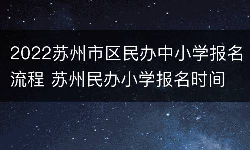 2022苏州市区民办中小学报名流程 苏州民办小学报名时间