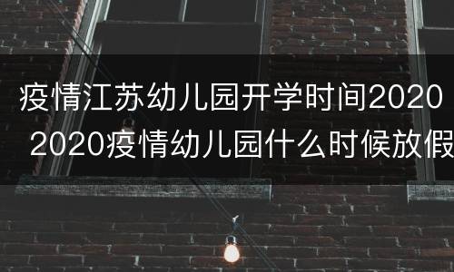 疫情江苏幼儿园开学时间2020 2020疫情幼儿园什么时候放假