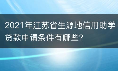 2021年江苏省生源地信用助学贷款申请条件有哪些？