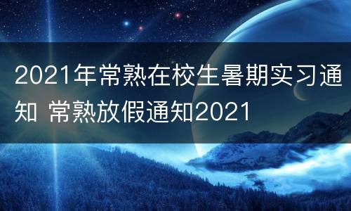 2021年常熟在校生暑期实习通知 常熟放假通知2021