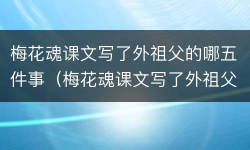 梅花魂课文写了外祖父的哪五件事（梅花魂课文写了外祖父的哪五件事呢）