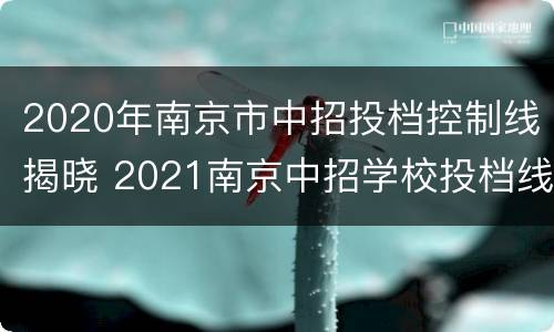 2020年南京市中招投档控制线揭晓 2021南京中招学校投档线