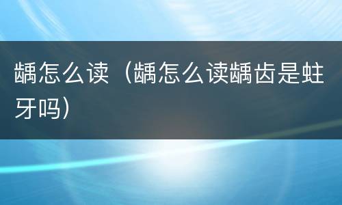 龋怎么读（龋怎么读龋齿是蛀牙吗）