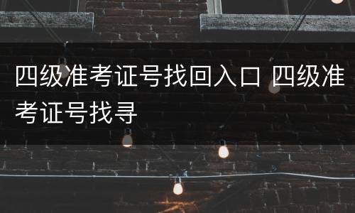 四级准考证号找回入口 四级准考证号找寻