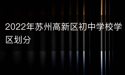 2022年苏州高新区初中学校学区划分
