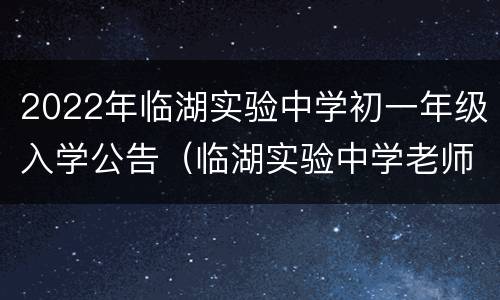 2022年临湖实验中学初一年级入学公告（临湖实验中学老师名单照片）