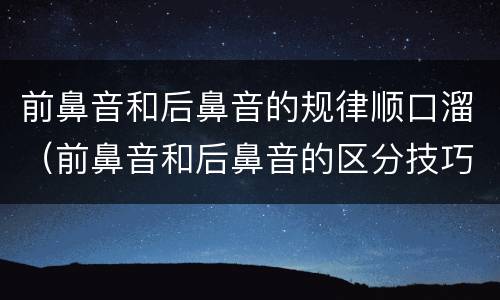 前鼻音和后鼻音的规律顺口溜（前鼻音和后鼻音的区分技巧）