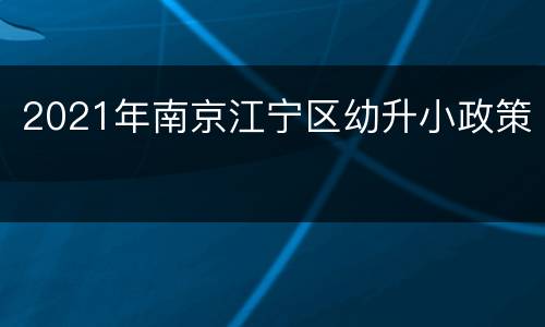2021年南京江宁区幼升小政策