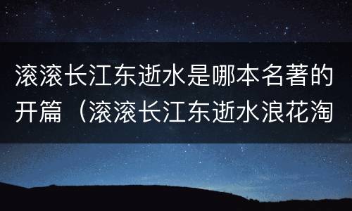 滚滚长江东逝水是哪本名著的开篇（滚滚长江东逝水浪花淘尽英雄）