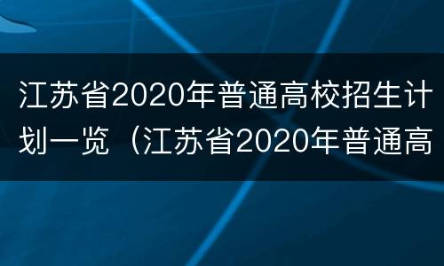 江苏省2020年普通高校招生计划一览（江苏省2020年普通高校招生计划一览图）