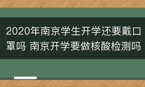 2020年南京学生开学还要戴口罩吗 南京开学要做核酸检测吗