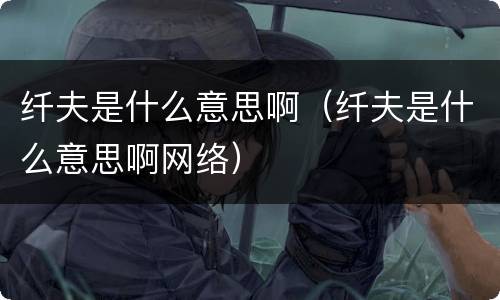 纤夫是什么意思啊（纤夫是什么意思啊网络）