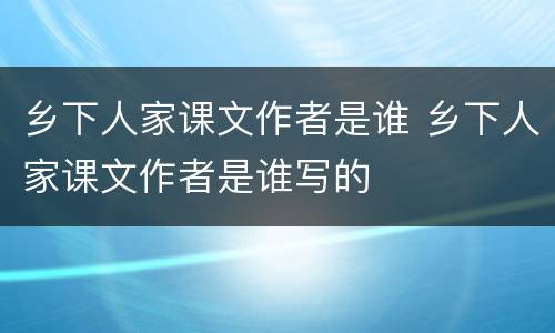 乡下人家课文作者是谁 乡下人家课文作者是谁写的