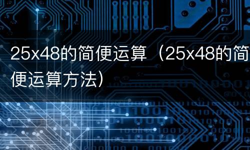 25x48的简便运算（25x48的简便运算方法）