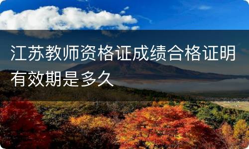 江苏教师资格证成绩合格证明有效期是多久