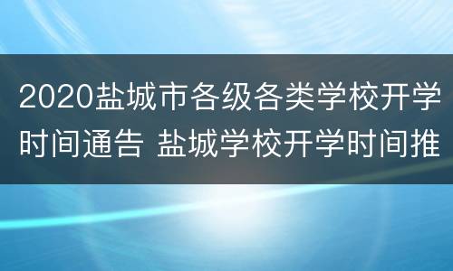 2020盐城市各级各类学校开学时间通告 盐城学校开学时间推迟吗