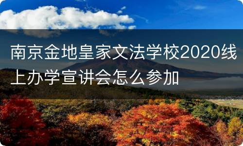 南京金地皇家文法学校2020线上办学宣讲会怎么参加
