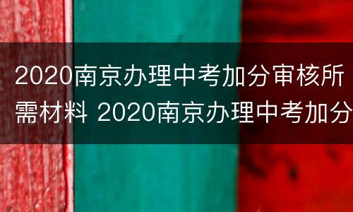 2020南京办理中考加分审核所需材料 2020南京办理中考加分审核所需材料有哪些