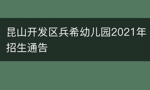 昆山开发区兵希幼儿园2021年招生通告