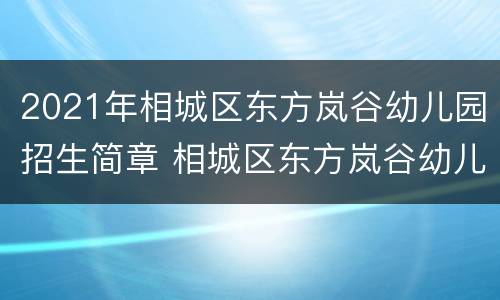 2021年相城区东方岚谷幼儿园招生简章 相城区东方岚谷幼儿园入学条件