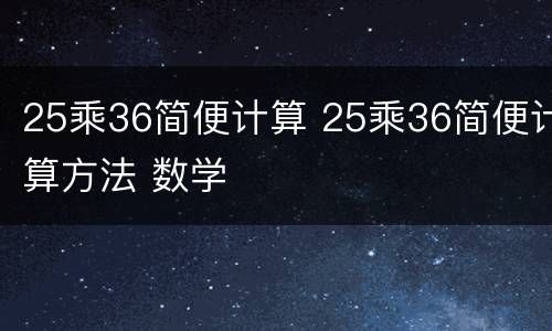 25乘36简便计算 25乘36简便计算方法 数学